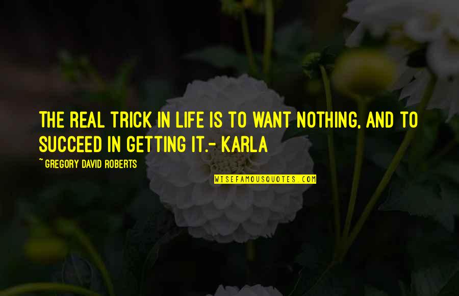 Karla's Quotes By Gregory David Roberts: The real trick in life is to want Karla's Quotes By Gregory David Roberts: The real trick in life is to want