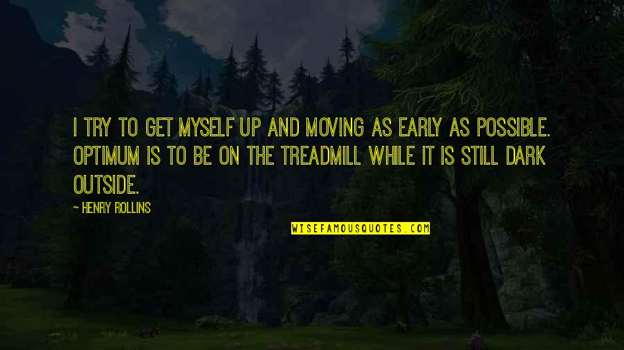 Karlash Professional Quotes By Henry Rollins: I try to get myself up and moving Karlash Professional Quotes By Henry Rollins: I try to get myself up and moving