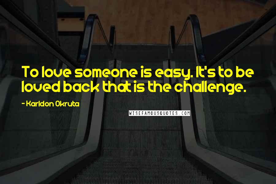 Karldon Okruta quotes: To love someone is easy. It's to be loved back that is the challenge.