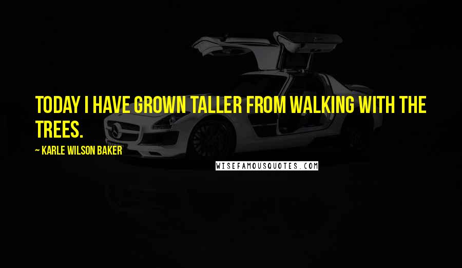 Karle Wilson Baker quotes: Today I have grown taller from walking with the trees.
