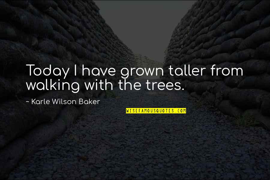 Karle Wilson Baker Quotes By Karle Wilson Baker: Today I have grown taller from walking with