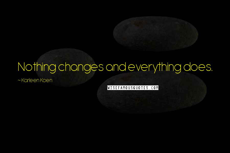 Karleen Koen quotes: Nothing changes and everything does.