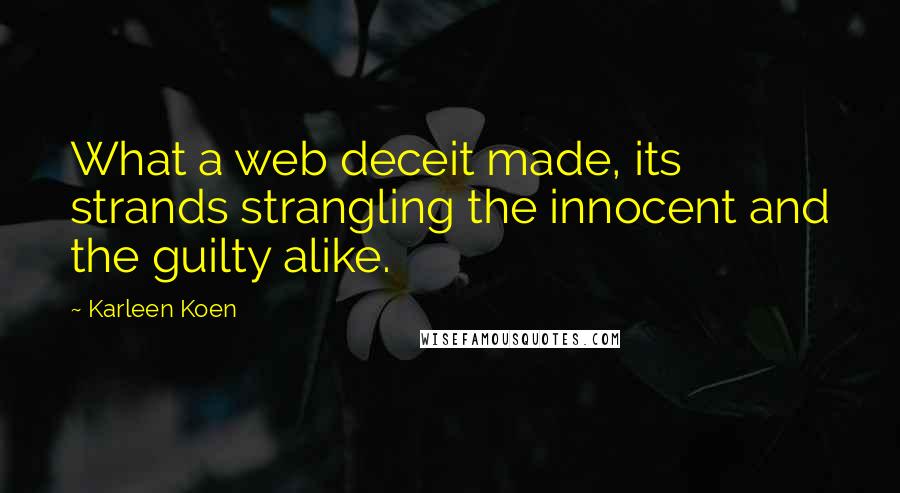 Karleen Koen quotes: What a web deceit made, its strands strangling the innocent and the guilty alike.