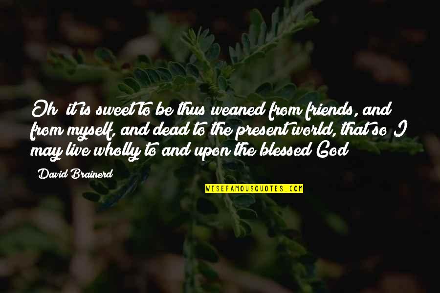 Karleena Cortez Quotes By David Brainerd: Oh! it is sweet to be thus weaned Karleena Cortez Quotes By David Brainerd: Oh! it is sweet to be thus weaned