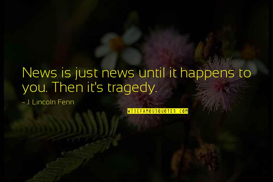 Karleena Cortez Quotes By J. Lincoln Fenn: News is just news until it happens to Karleena Cortez Quotes By J. Lincoln Fenn: News is just news until it happens to