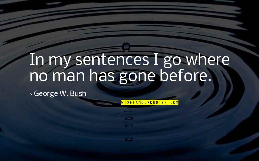 Karleene Waite Quotes By George W. Bush: In my sentences I go where no man