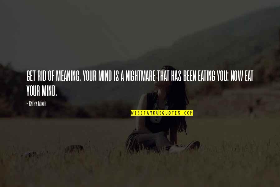 Karleigh Elkins Quotes By Kathy Acker: GET RID OF MEANING. YOUR MIND IS A
