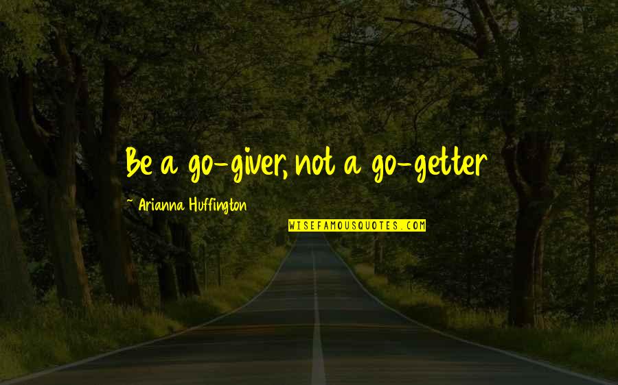Karleigh Mccollum Quotes By Arianna Huffington: Be a go-giver, not a go-getter