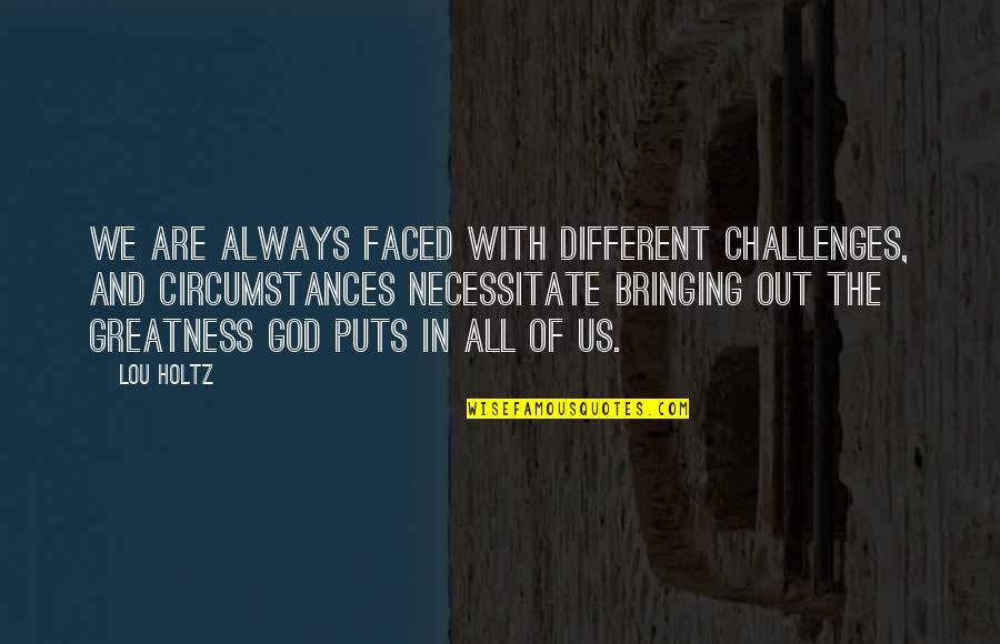 Karleigh Miller Quotes By Lou Holtz: We are always faced with different challenges, and