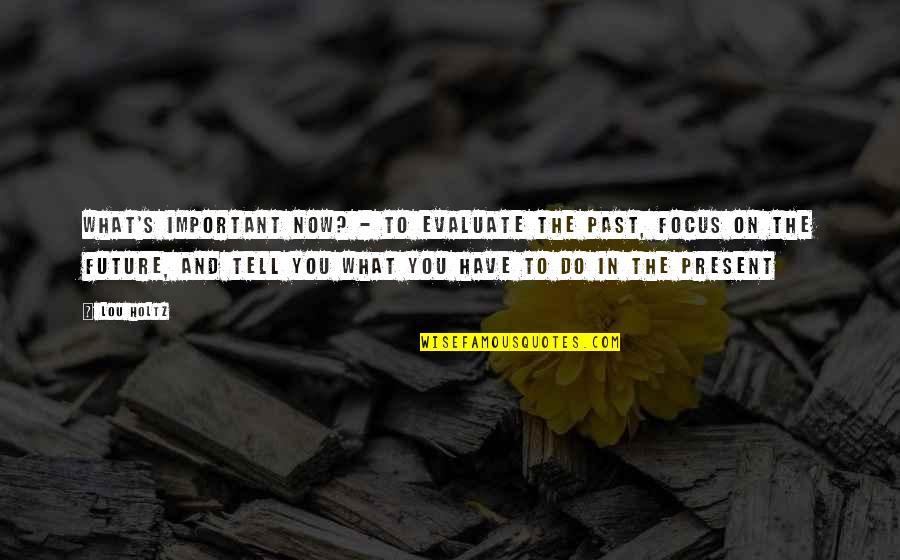 Karlen Quotes By Lou Holtz: What's important now? - To evaluate the past, Karlen Quotes By Lou Holtz: What's important now? - To evaluate the past,