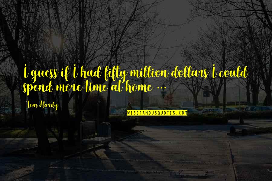 Karlene Quotes By Tom Hardy: I guess if I had fifty million dollars