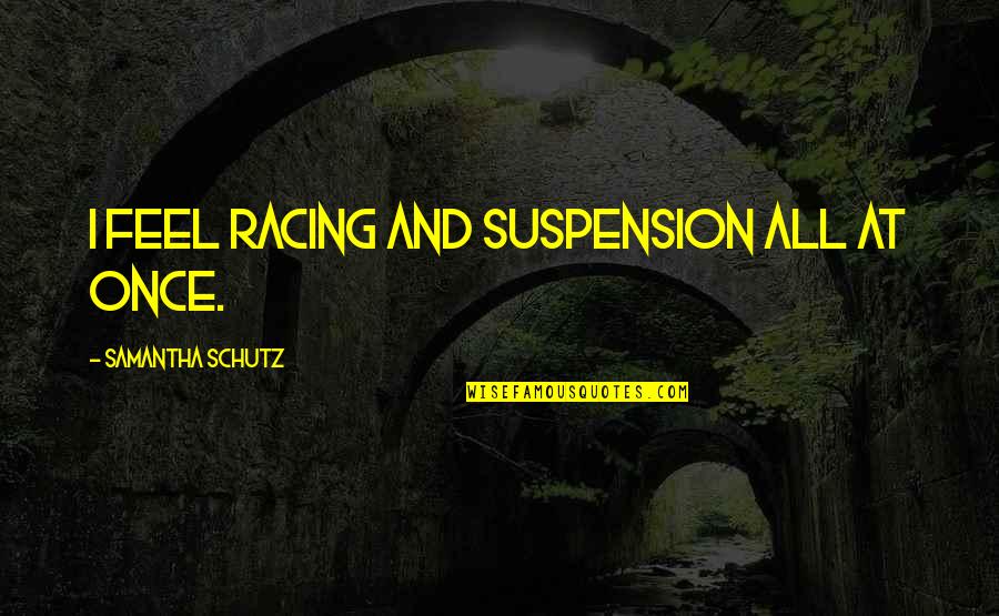 Karleusa Tange Quotes By Samantha Schutz: I feel racing and suspension all at once. Karleusa Tange Quotes By Samantha Schutz: I feel racing and suspension all at once.