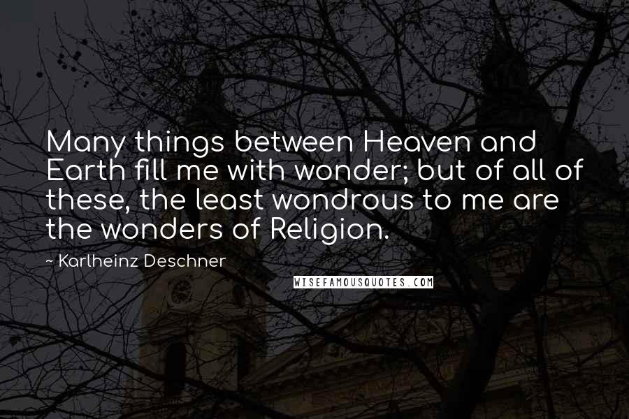 Karlheinz Deschner quotes: Many things between Heaven and Earth fill me with wonder; but of all of these, the least wondrous to me are the wonders of Religion.