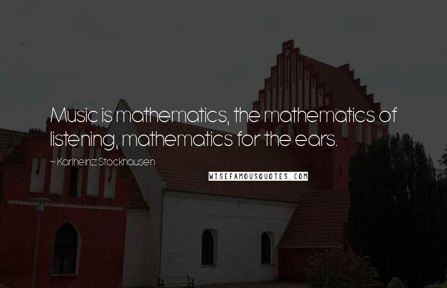 Karlheinz Stockhausen quotes: Music is mathematics, the mathematics of listening, mathematics for the ears.