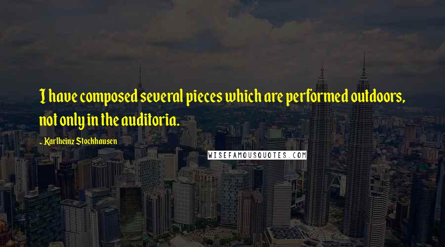Karlheinz Stockhausen quotes: I have composed several pieces which are performed outdoors, not only in the auditoria.