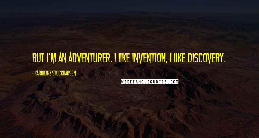 Karlheinz Stockhausen quotes: But I'm an adventurer. I like invention, I like discovery.