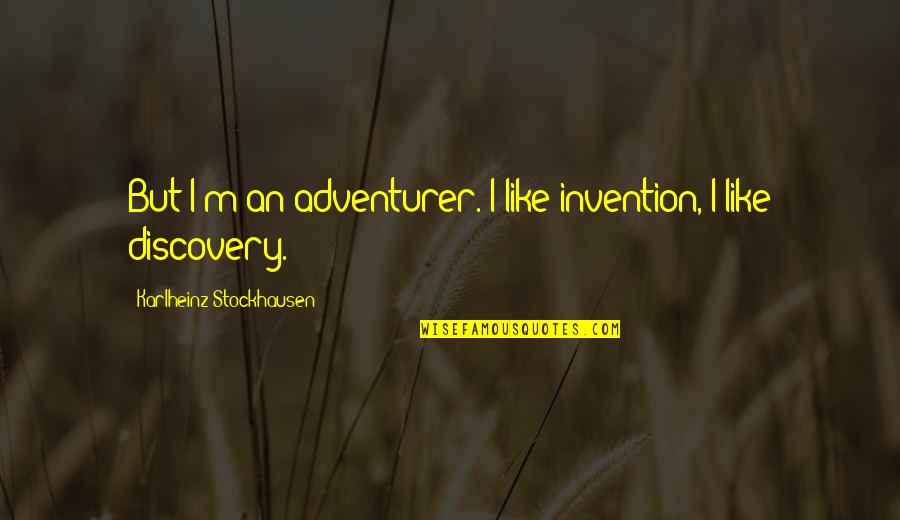 Karlheinz Stockhausen Quotes By Karlheinz Stockhausen: But I'm an adventurer. I like invention, I