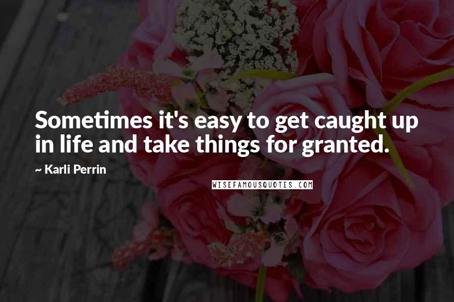 Karli Perrin quotes: Sometimes it's easy to get caught up in life and take things for granted. Karli Perrin quotes: Sometimes it's easy to get caught up in life and take things for granted.