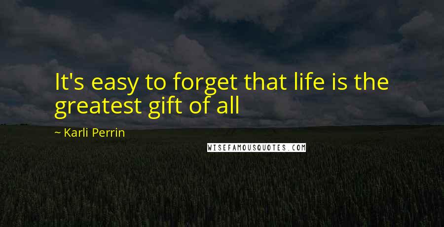 Karli Perrin quotes: It's easy to forget that life is the greatest gift of all