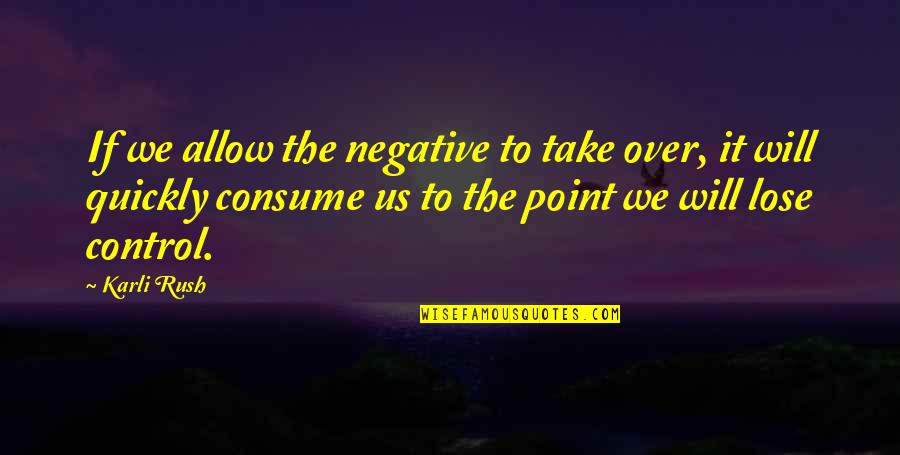 Karli Quotes By Karli Rush: If we allow the negative to take over,