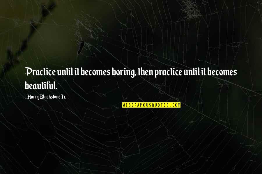Karlick And Buckley Quotes By Harry Blackstone Jr.: Practice until it becomes boring, then practice until Karlick And Buckley Quotes By Harry Blackstone Jr.: Practice until it becomes boring, then practice until