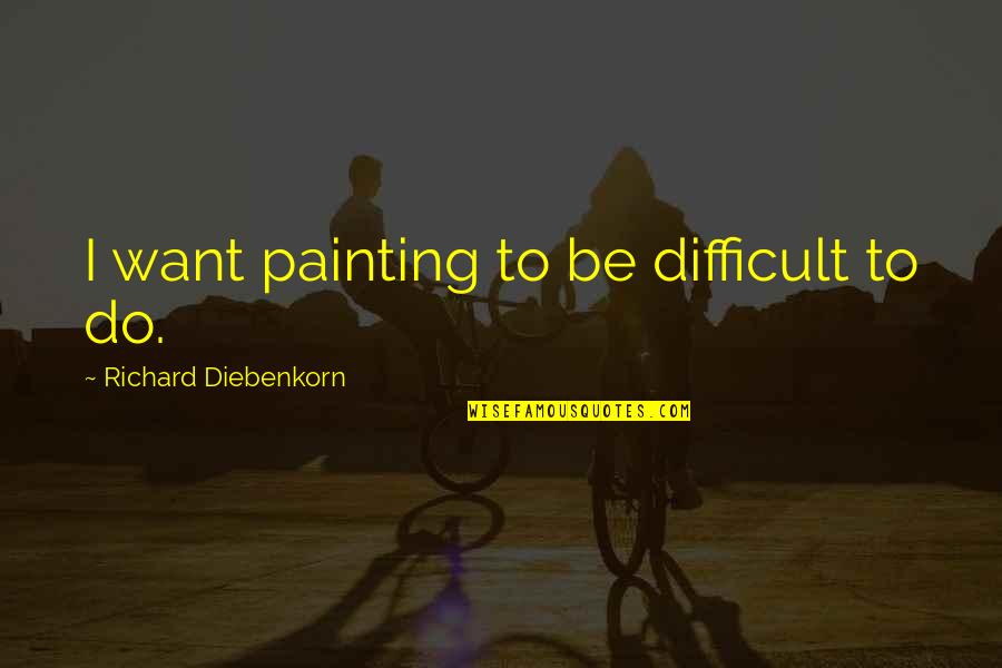Karlick Price Quotes By Richard Diebenkorn: I want painting to be difficult to do. Karlick Price Quotes By Richard Diebenkorn: I want painting to be difficult to do.