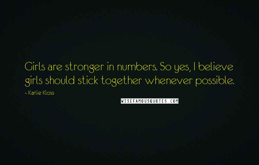 Karlie Kloss quotes: Girls are stronger in numbers. So yes, I believe girls should stick together whenever possible.