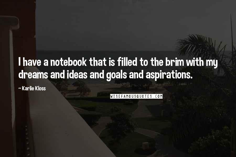 Karlie Kloss quotes: I have a notebook that is filled to the brim with my dreams and ideas and goals and aspirations. Karlie Kloss quotes: I have a notebook that is filled to the brim with my dreams and ideas and goals and aspirations.
