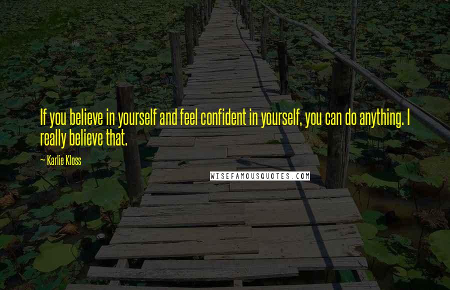 Karlie Kloss quotes: If you believe in yourself and feel confident in yourself, you can do anything. I really believe that. Karlie Kloss quotes: If you believe in yourself and feel confident in yourself, you can do anything. I really believe that.