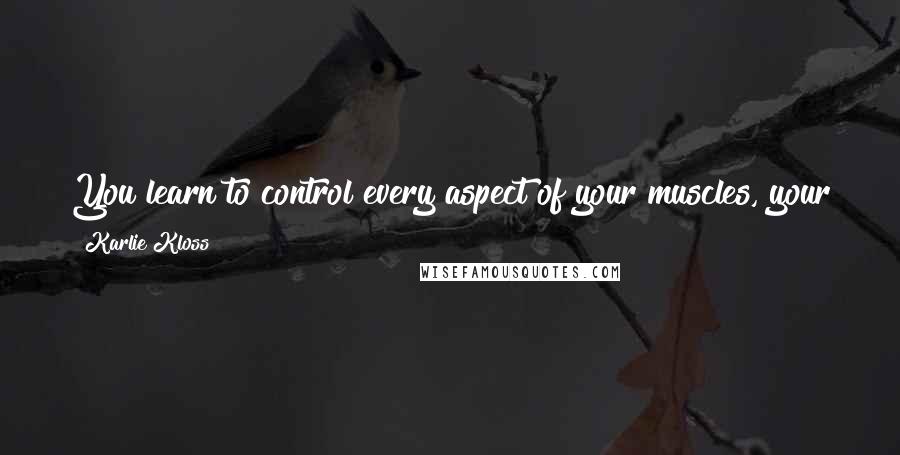 Karlie Kloss quotes: You learn to control every aspect of your muscles, your face, your toes, your fingernails. And that is how you tell a story, through movement.