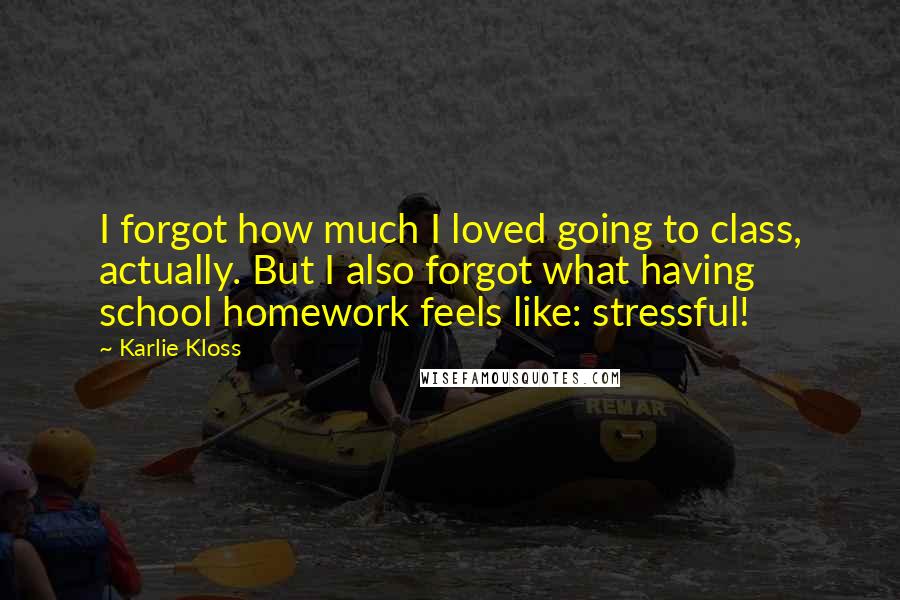 Karlie Kloss quotes: I forgot how much I loved going to class, actually. But I also forgot what having school homework feels like: stressful! Karlie Kloss quotes: I forgot how much I loved going to class, actually. But I also forgot what having school homework feels like: stressful!