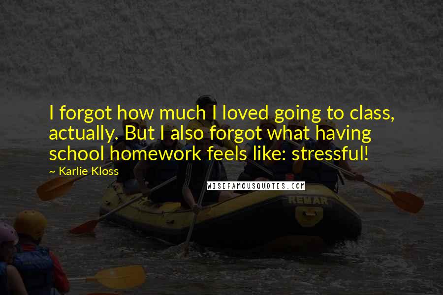 Karlie Kloss quotes: I forgot how much I loved going to class, actually. But I also forgot what having school homework feels like: stressful!