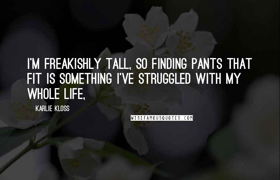 Karlie Kloss quotes: I'm freakishly tall, so finding pants that fit is something I've struggled with my whole life,