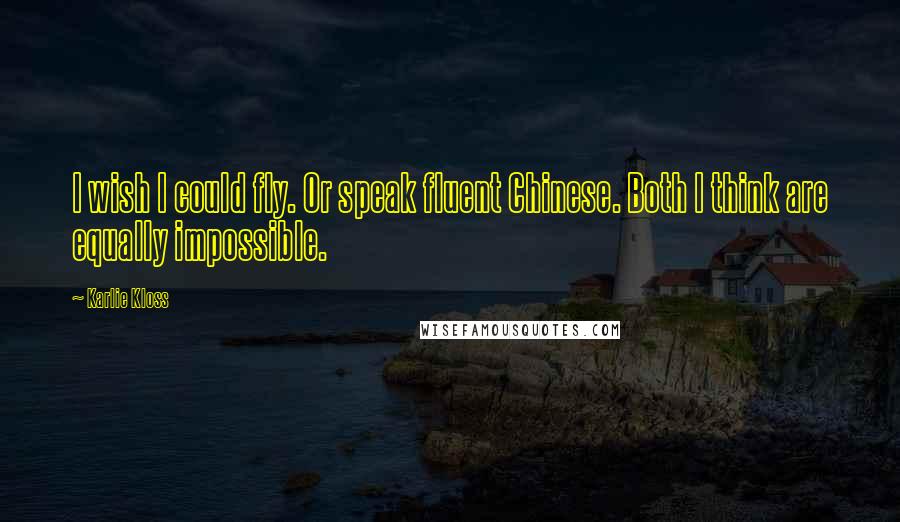Karlie Kloss quotes: I wish I could fly. Or speak fluent Chinese. Both I think are equally impossible. Karlie Kloss quotes: I wish I could fly. Or speak fluent Chinese. Both I think are equally impossible.