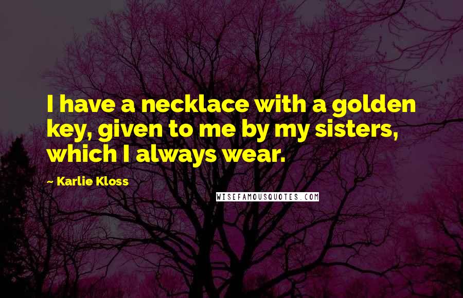 Karlie Kloss quotes: I have a necklace with a golden key, given to me by my sisters, which I always wear. Karlie Kloss quotes: I have a necklace with a golden key, given to me by my sisters, which I always wear.