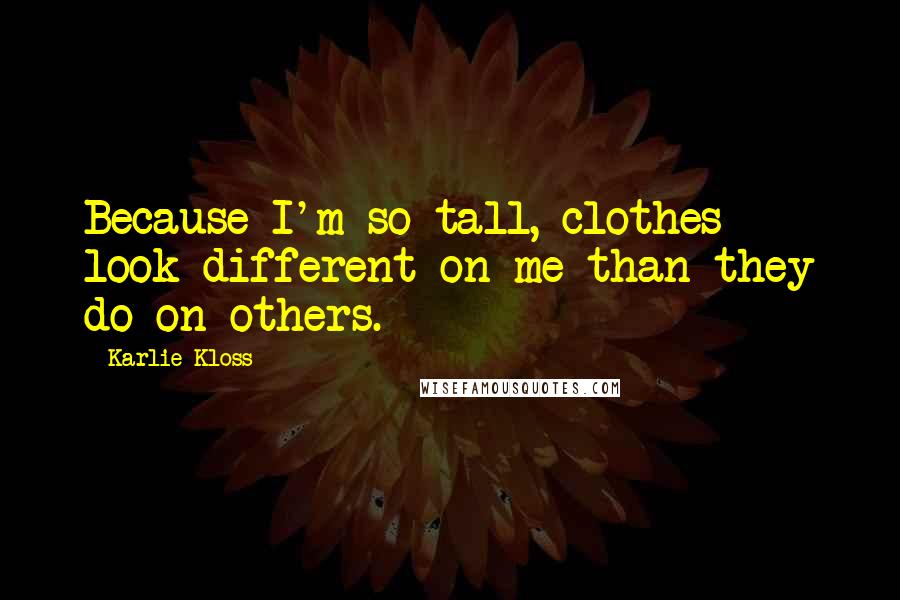 Karlie Kloss quotes: Because I'm so tall, clothes look different on me than they do on others. Karlie Kloss quotes: Because I'm so tall, clothes look different on me than they do on others.