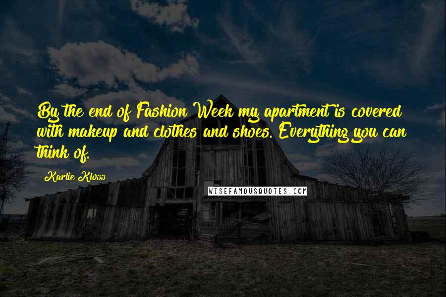 Karlie Kloss quotes: By the end of Fashion Week my apartment is covered with makeup and clothes and shoes. Everything you can think of. Karlie Kloss quotes: By the end of Fashion Week my apartment is covered with makeup and clothes and shoes. Everything you can think of.