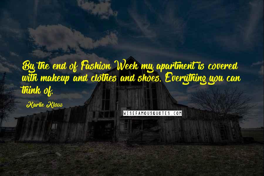 Karlie Kloss quotes: By the end of Fashion Week my apartment is covered with makeup and clothes and shoes. Everything you can think of.