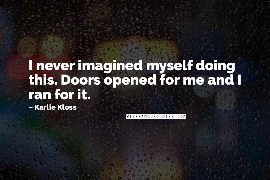 Karlie Kloss quotes: I never imagined myself doing this. Doors opened for me and I ran for it.