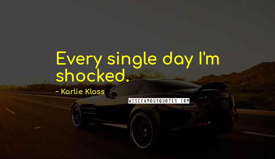 Karlie Kloss quotes: Every single day I'm shocked.