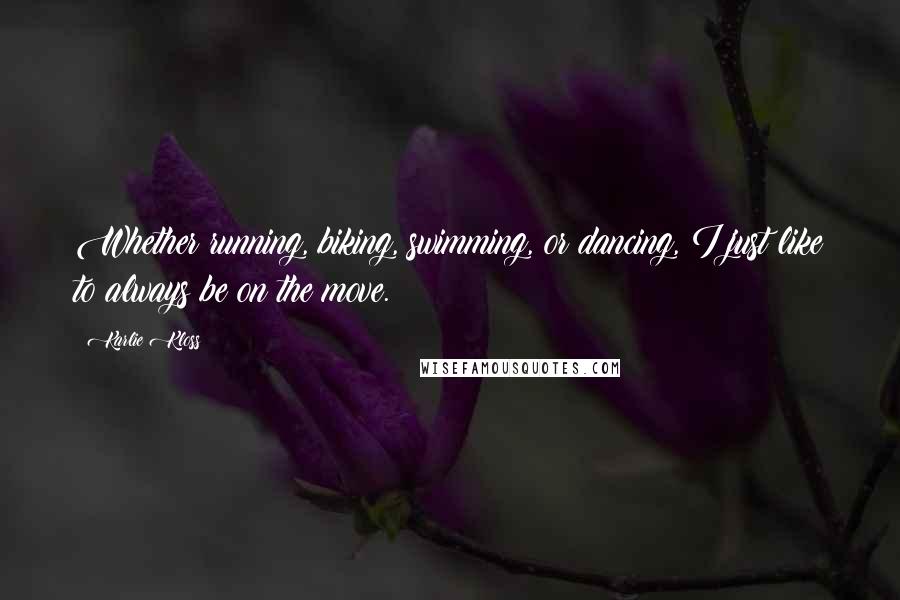 Karlie Kloss quotes: Whether running, biking, swimming, or dancing, I just like to always be on the move. Karlie Kloss quotes: Whether running, biking, swimming, or dancing, I just like to always be on the move.