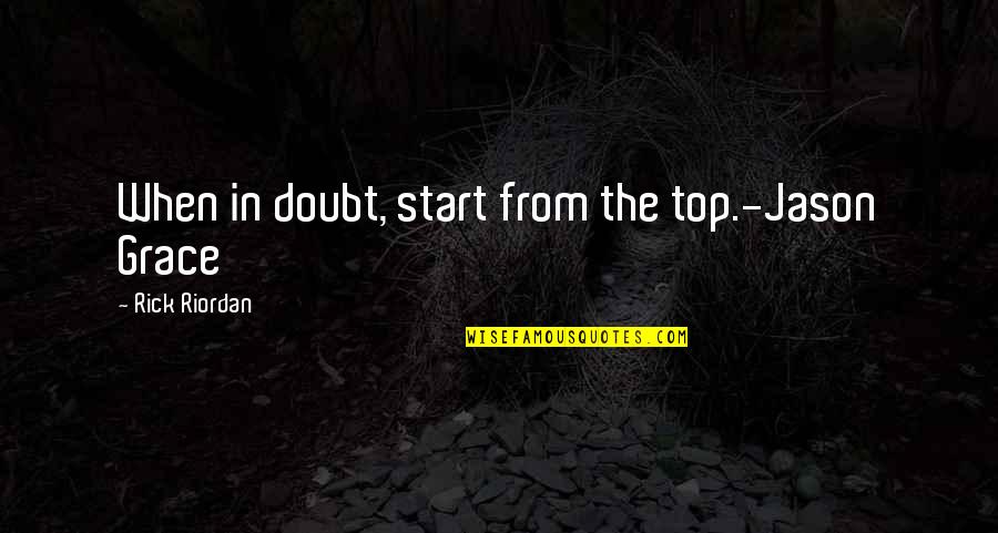 Karlijn Visser Quotes By Rick Riordan: When in doubt, start from the top.-Jason Grace Karlijn Visser Quotes By Rick Riordan: When in doubt, start from the top.-Jason Grace