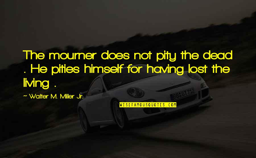 Karlisha Abduction Quotes By Walter M. Miller Jr.: The mourner does not pity the dead . Karlisha Abduction Quotes By Walter M. Miller Jr.: The mourner does not pity the dead .