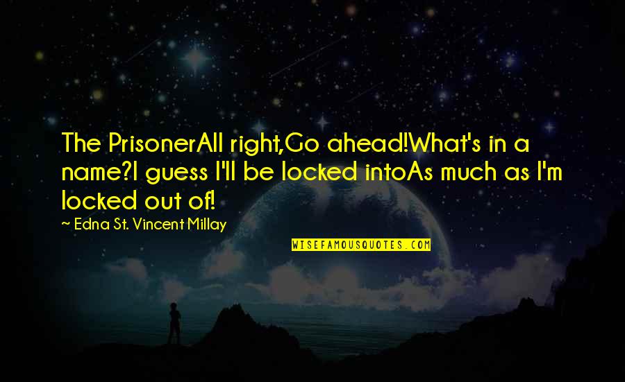 Karlos Ruis Safon Quotes By Edna St. Vincent Millay: The PrisonerAll right,Go ahead!What's in a name?I guess Karlos Ruis Safon Quotes By Edna St. Vincent Millay: The PrisonerAll right,Go ahead!What's in a name?I guess