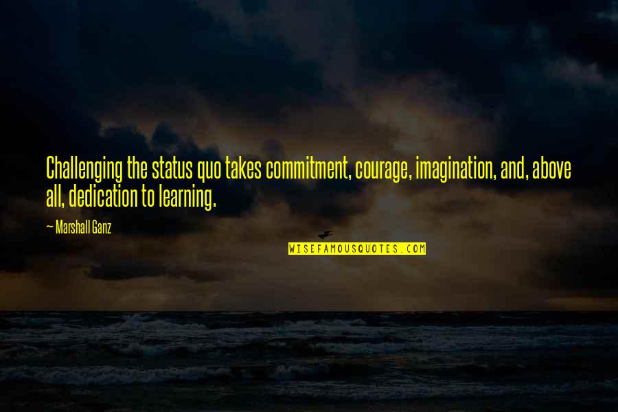 Karlos Ruiz Zafon Quotes By Marshall Ganz: Challenging the status quo takes commitment, courage, imagination,