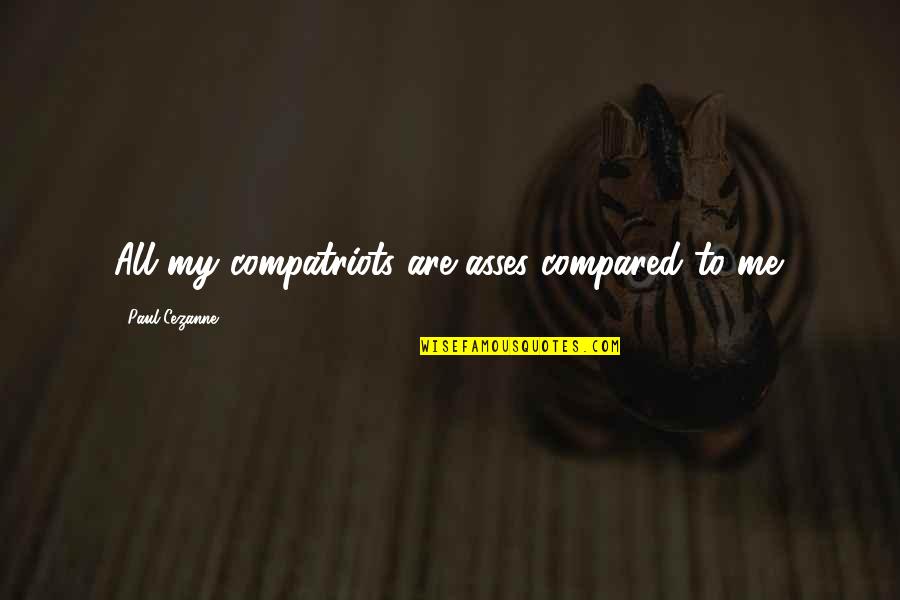 Karlotta Hooded Quotes By Paul Cezanne: All my compatriots are asses compared to me. Karlotta Hooded Quotes By Paul Cezanne: All my compatriots are asses compared to me.