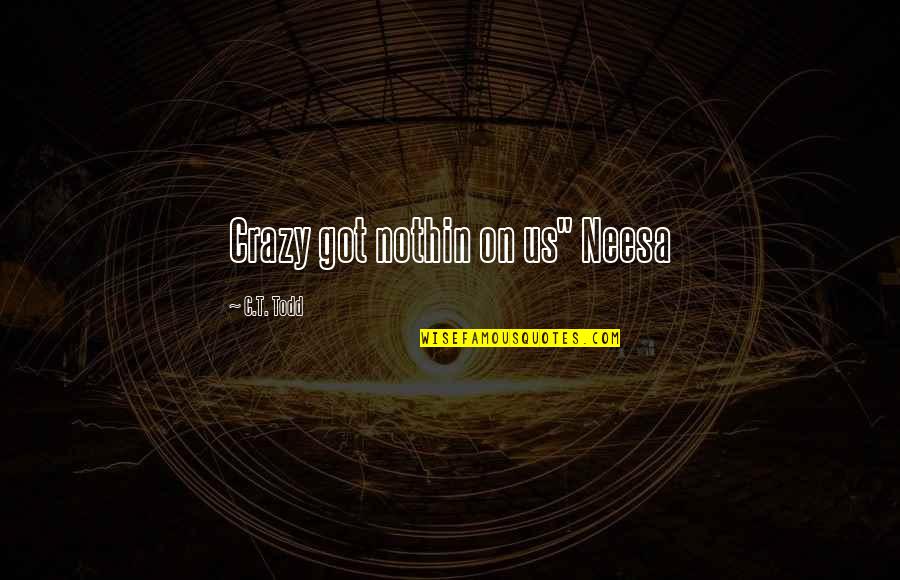 Karlovich Anastacia Quotes By C.T. Todd: Crazy got nothin on us" Neesa Karlovich Anastacia Quotes By C.T. Todd: Crazy got nothin on us" Neesa