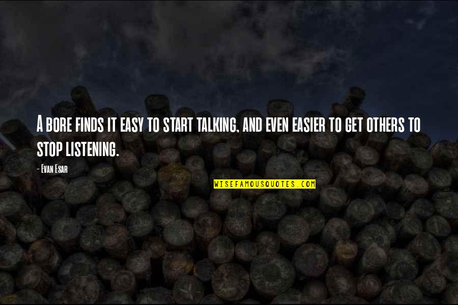 Karlovich Anastacia Quotes By Evan Esar: A bore finds it easy to start talking,