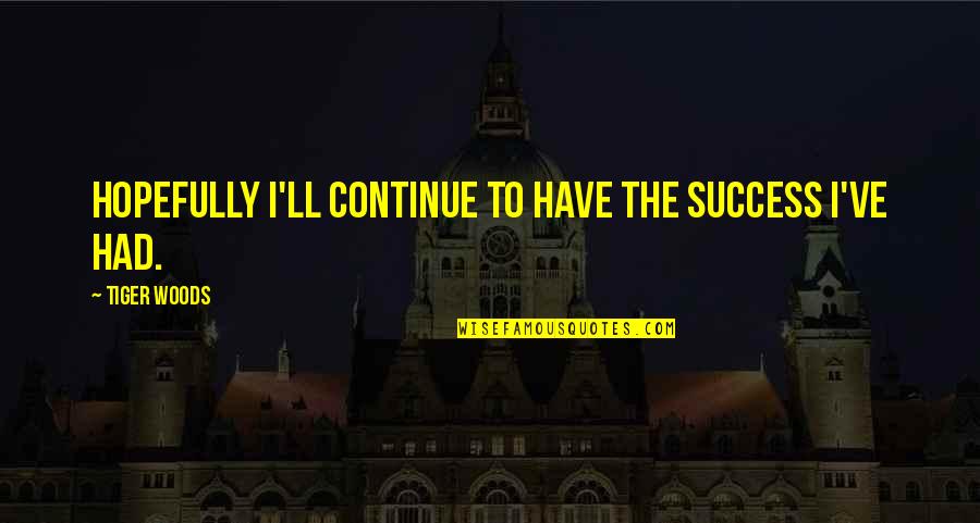 Karlovich Anastacia Quotes By Tiger Woods: Hopefully I'll continue to have the success I've Karlovich Anastacia Quotes By Tiger Woods: Hopefully I'll continue to have the success I've