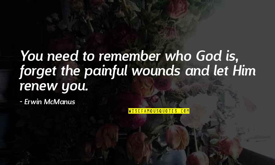 Karlovitz Quotes By Erwin McManus: You need to remember who God is, forget